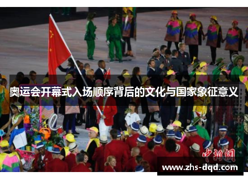 奥运会开幕式入场顺序背后的文化与国家象征意义